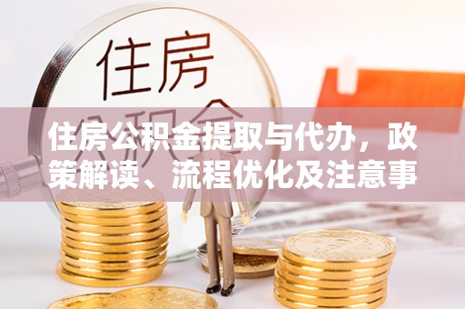 创业住房公积金提取与代办，政策解读、流程优化及注意事项