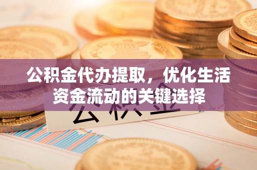 创业公积金代办提取，优化生活资金流动的关键选择