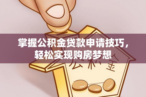 创业掌握公积金贷款申请技巧，轻松实现购房梦想