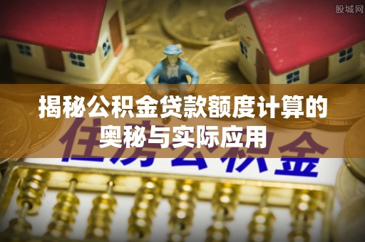创业揭秘公积金贷款额度计算的奥秘与实际应用