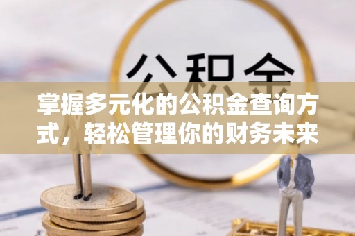 创业掌握多元化的公积金查询方式，轻松管理你的财务未来