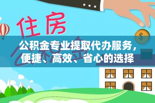 创业公积金专业提取代办服务，便捷、高效、省心的选择