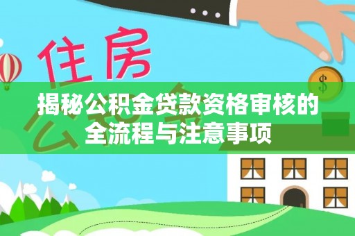 创业揭秘公积金贷款资格审核的全流程与注意事项