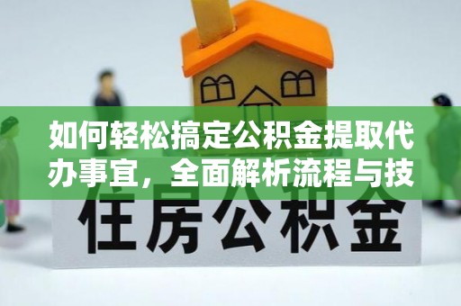 创业如何轻松搞定公积金提取代办事宜，全面解析流程与技巧