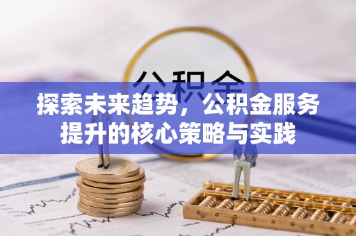 创业探索未来趋势，公积金服务提升的核心策略与实践