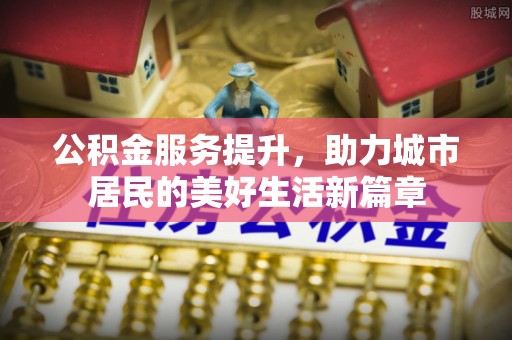 创业公积金服务提升，助力城市居民的美好生活新篇章