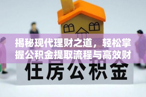 创业揭秘现代理财之道，轻松掌握公积金提取流程与高效财务规划