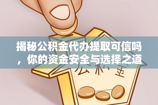 创业揭秘公积金代办提取可信吗，你的资金安全与选择之道