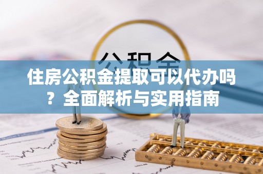 创业住房公积金提取可以代办吗？全面解析与实用指南