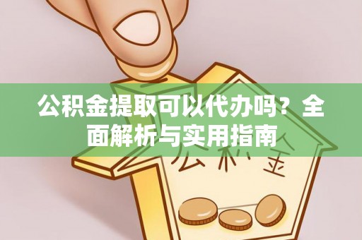 创业公积金提取可以代办吗？全面解析与实用指南