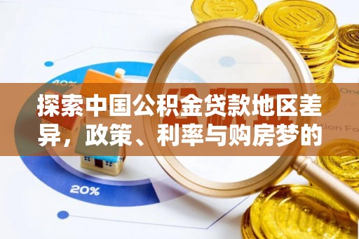 创业探索中国公积金贷款地区差异，政策、利率与购房梦的交织
