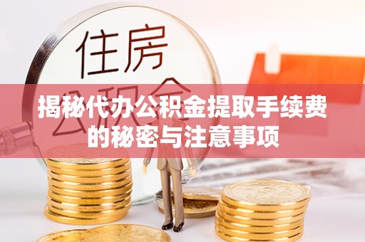 创业揭秘代办公积金提取手续费的秘密与注意事项
