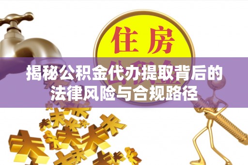 创业揭秘公积金代办提取背后的法律风险与合规路径