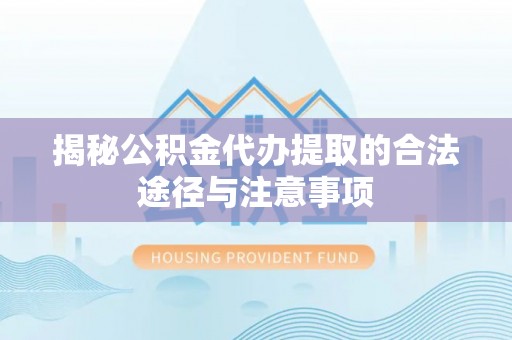 创业揭秘公积金代办提取的合法途径与注意事项