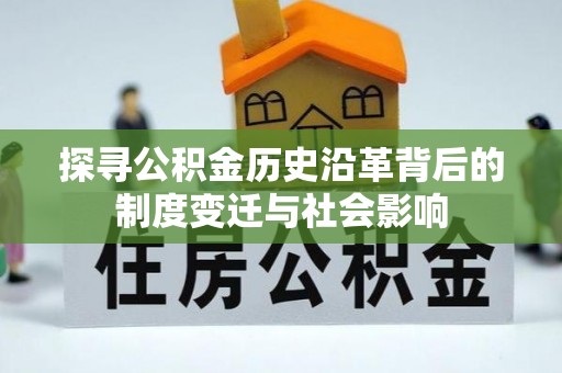 创业探寻公积金历史沿革背后的制度变迁与社会影响