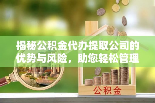 创业揭秘公积金代办提取公司的优势与风险，助您轻松管理财务