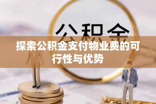 创业探索公积金支付物业费的可行性与优势