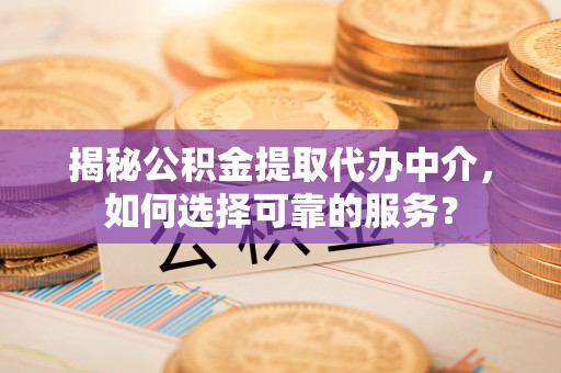 创业揭秘公积金提取代办中介，如何选择可靠的服务？