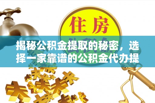 创业揭秘公积金提取的秘密，选择一家靠谱的公积金代办提取公司的重要性