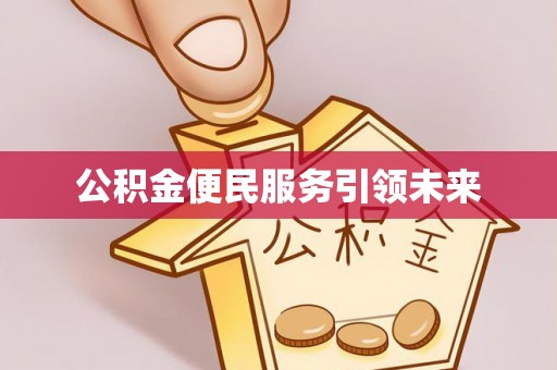 创业公积金便民服务引领未来