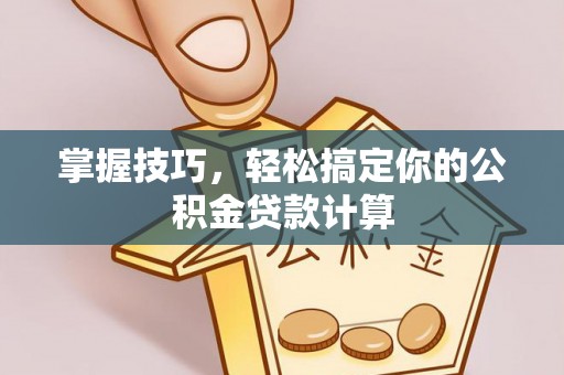 创业掌握技巧，轻松搞定你的公积金贷款计算