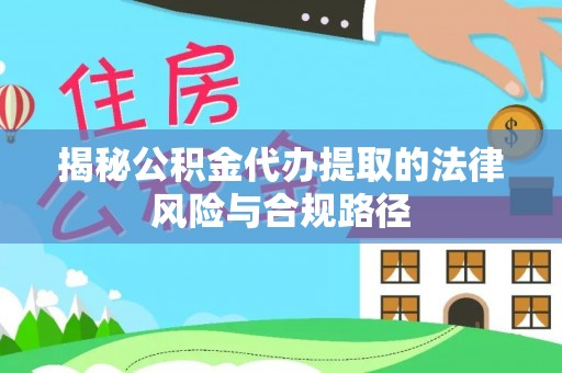 创业揭秘公积金代办提取的法律风险与合规路径