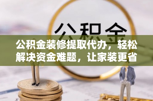 创业公积金装修提取代办，轻松解决资金难题，让家装更省心