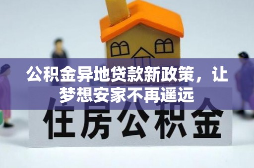 创业公积金异地贷款新政策，让梦想安家不再遥远