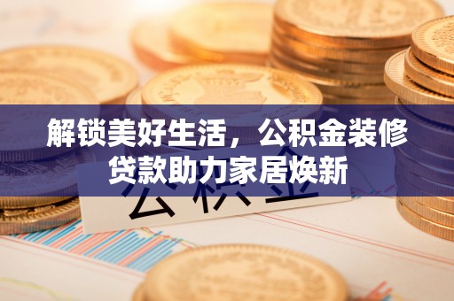 创业解锁美好生活，公积金装修贷款助力家居焕新