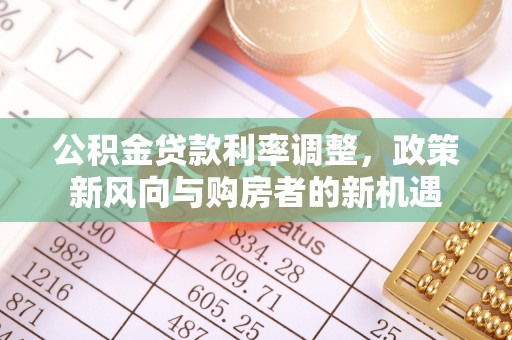 创业公积金贷款利率调整，政策新风向与购房者的新机遇