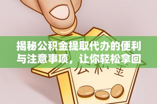 创业揭秘公积金提取代办的便利与注意事项，让你轻松拿回属于你的钱！