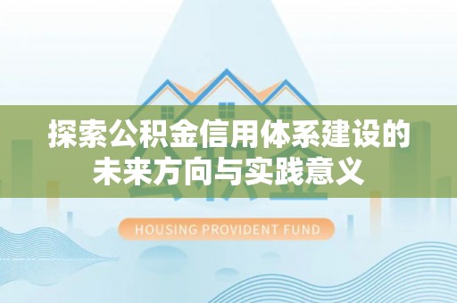 创业探索公积金信用体系建设的未来方向与实践意义