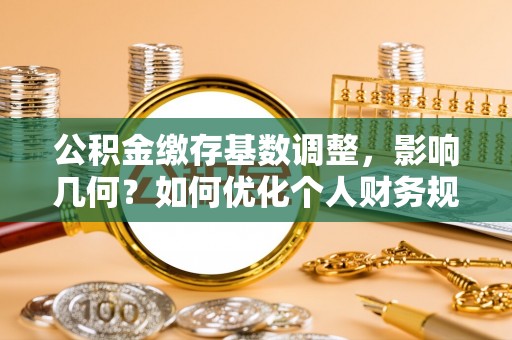 创业公积金缴存基数调整，影响几何？如何优化个人财务规划