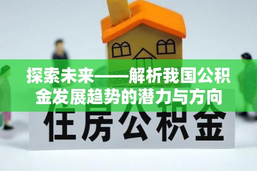 创业探索未来——解析我国公积金发展趋势的潜力与方向