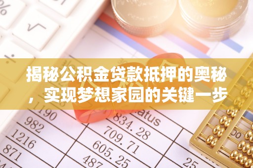 创业揭秘公积金贷款抵押的奥秘，实现梦想家园的关键一步