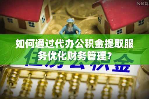 创业如何通过代办公积金提取服务优化财务管理？
