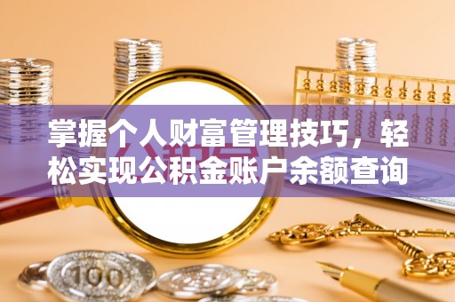 创业掌握个人财富管理技巧，轻松实现公积金账户余额查询与规划