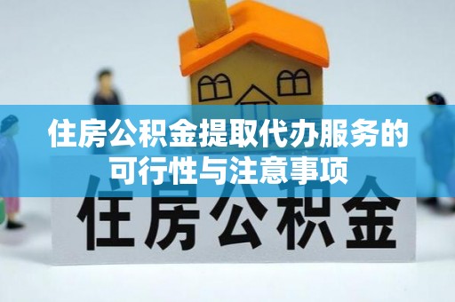 创业住房公积金提取代办服务的可行性与注意事项
