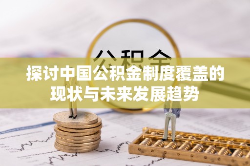 创业探讨中国公积金制度覆盖的现状与未来发展趋势