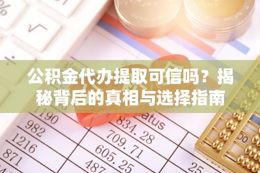创业公积金代办提取可信吗？揭秘背后的真相与选择指南