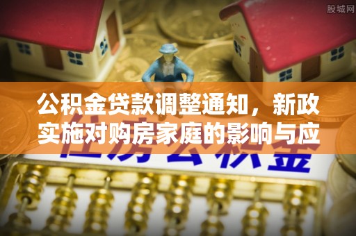 创业公积金贷款调整通知，新政实施对购房家庭的影响与应对策略