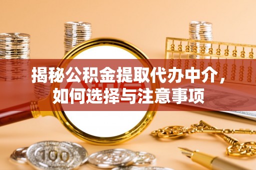 创业揭秘公积金提取代办中介，如何选择与注意事项
