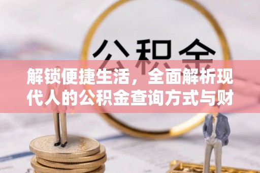 创业解锁便捷生活，全面解析现代人的公积金查询方式与财务管理新趋势
