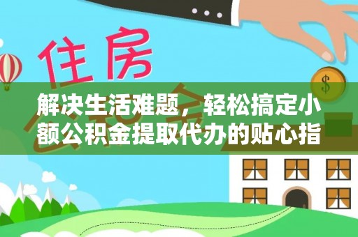 创业解决生活难题，轻松搞定小额公积金提取代办的贴心指南