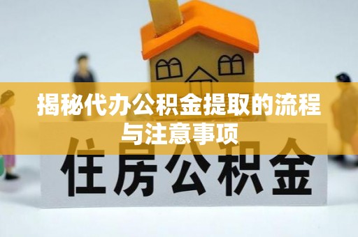 创业揭秘代办公积金提取的流程与注意事项