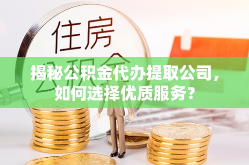 创业揭秘公积金代办提取公司，如何选择优质服务？