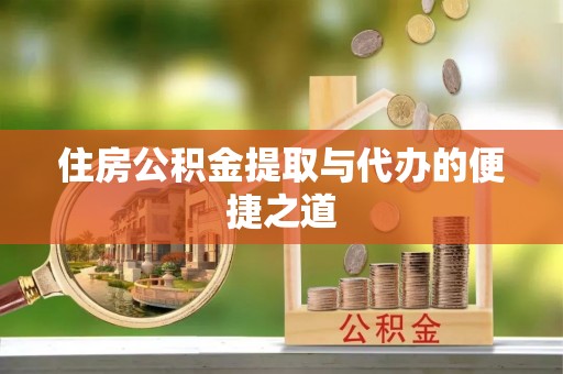 创业住房公积金提取与代办的便捷之道
