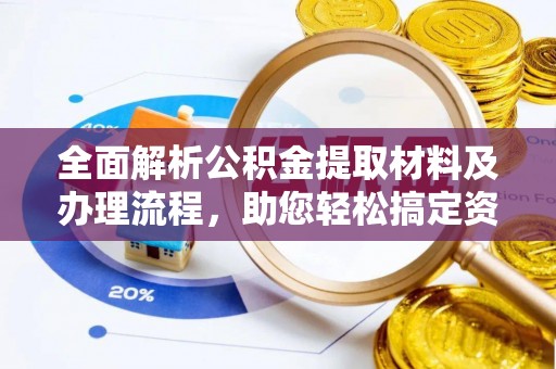 创业全面解析公积金提取材料及办理流程，助您轻松搞定资金提取