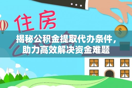 创业揭秘公积金提取代办条件，助力高效解决资金难题