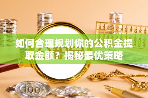 创业如何合理规划你的公积金提取金额？揭秘最优策略